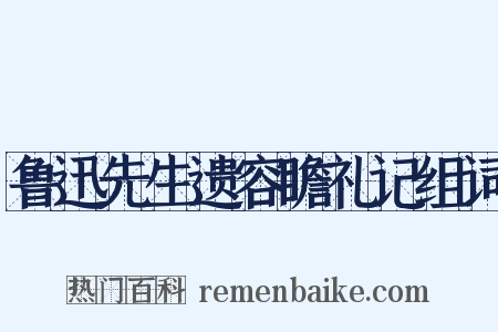 鲁迅先生遗容瞻礼记组词是什么意思的图片